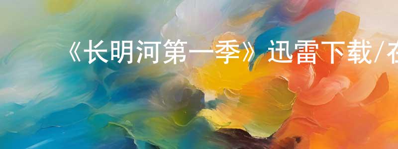 蔡淑云的动漫综艺大全,《长明河第一季》迅雷下载/在线观看-都市情感-美剧天堂